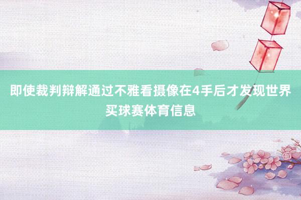 即使裁判辩解通过不雅看摄像在4手后才发现世界买球赛体育信息
