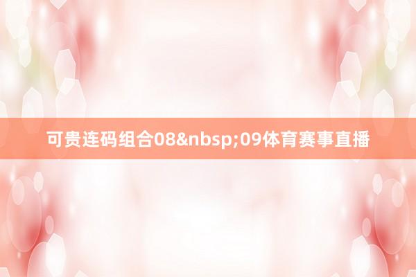 可贵连码组合08&nbsp;09体育赛事直播