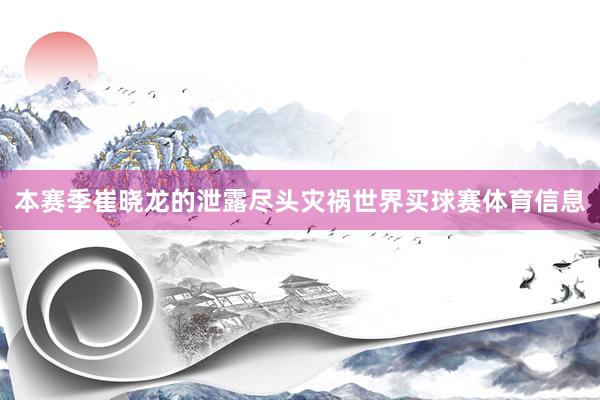本赛季崔晓龙的泄露尽头灾祸世界买球赛体育信息