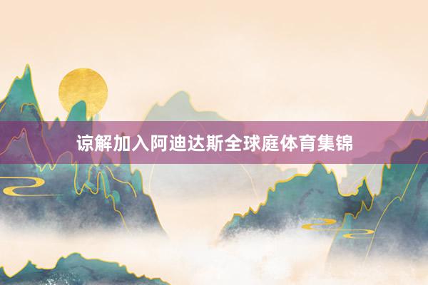 谅解加入阿迪达斯全球庭体育集锦