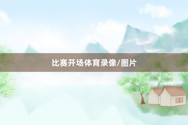 比赛开场体育录像/图片