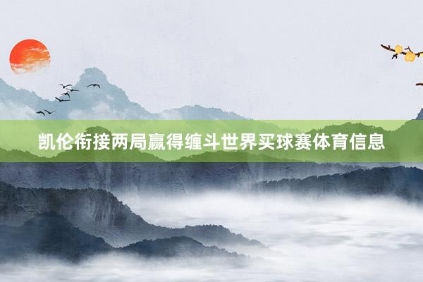 凯伦衔接两局赢得缠斗世界买球赛体育信息