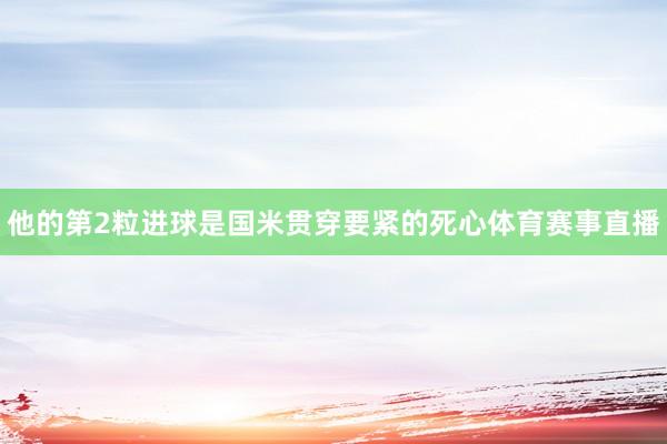 他的第2粒进球是国米贯穿要紧的死心体育赛事直播