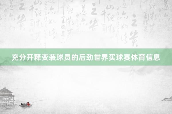 充分开释变装球员的后劲世界买球赛体育信息