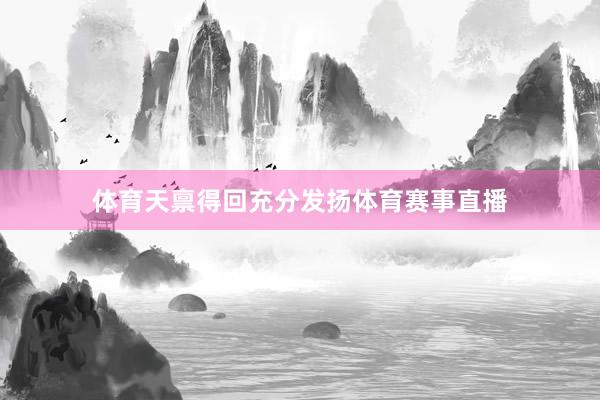 体育天禀得回充分发扬体育赛事直播