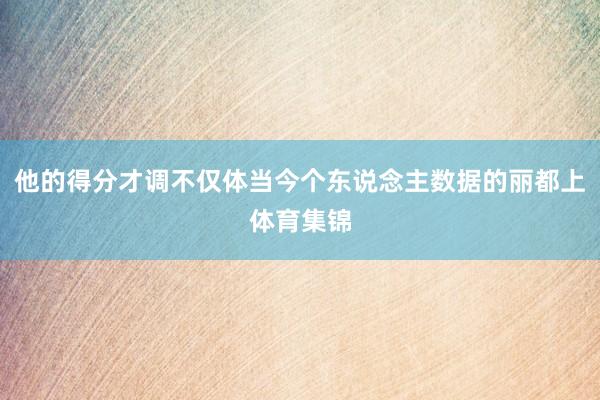 他的得分才调不仅体当今个东说念主数据的丽都上体育集锦