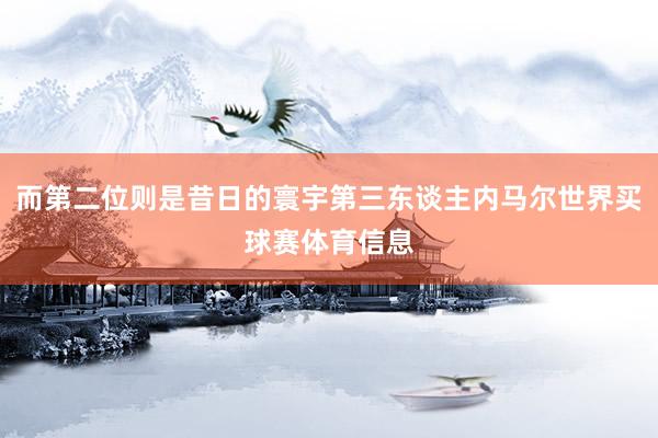 而第二位则是昔日的寰宇第三东谈主内马尔世界买球赛体育信息