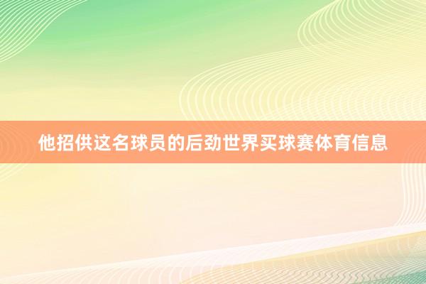 他招供这名球员的后劲世界买球赛体育信息