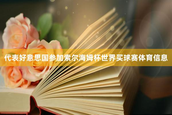 代表好意思国参加索尔海姆杯世界买球赛体育信息