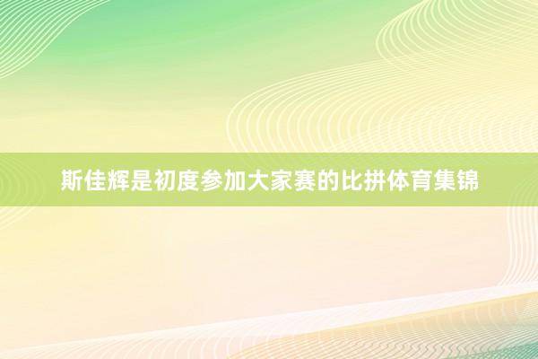 斯佳辉是初度参加大家赛的比拼体育集锦