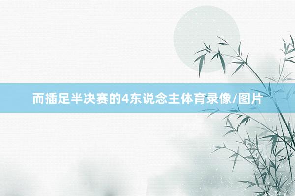 而插足半决赛的4东说念主体育录像/图片