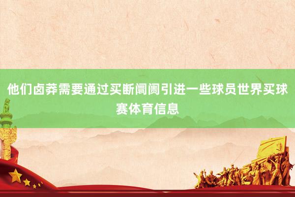 他们卤莽需要通过买断阛阓引进一些球员世界买球赛体育信息