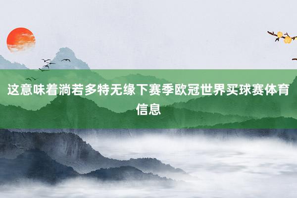 这意味着淌若多特无缘下赛季欧冠世界买球赛体育信息