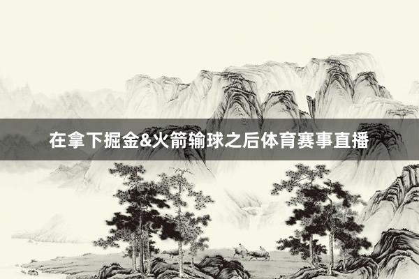 在拿下掘金&火箭输球之后体育赛事直播