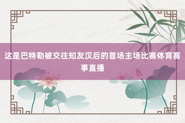 这是巴特勒被交往知友汉后的首场主场比赛体育赛事直播