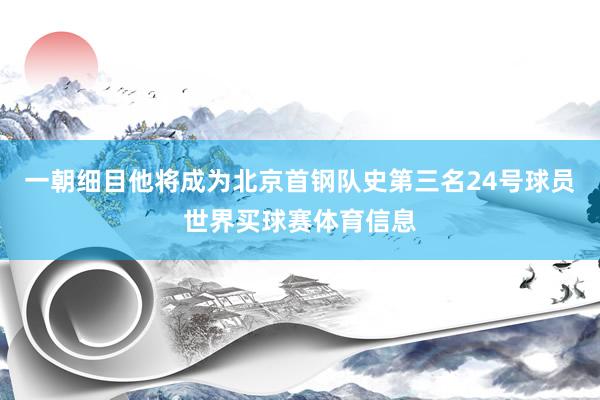 一朝细目他将成为北京首钢队史第三名24号球员世界买球赛体育信息