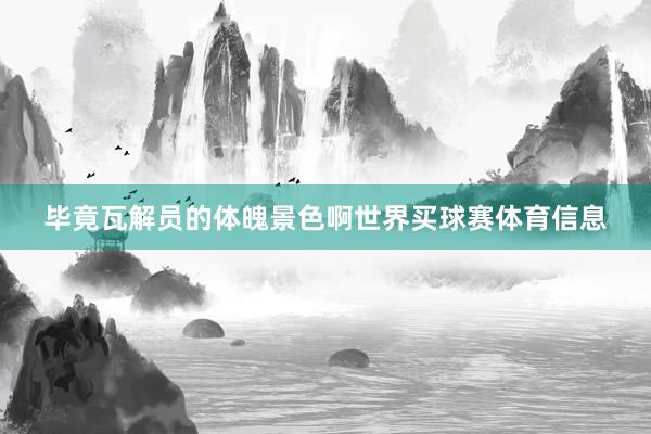 毕竟瓦解员的体魄景色啊世界买球赛体育信息