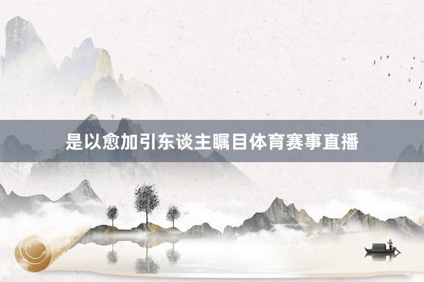 是以愈加引东谈主瞩目体育赛事直播