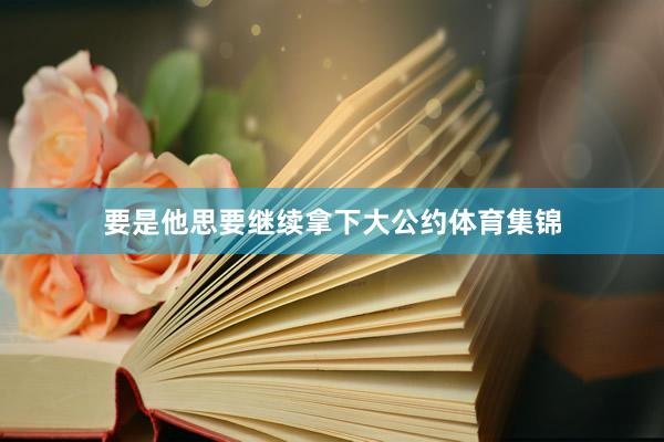 要是他思要继续拿下大公约体育集锦
