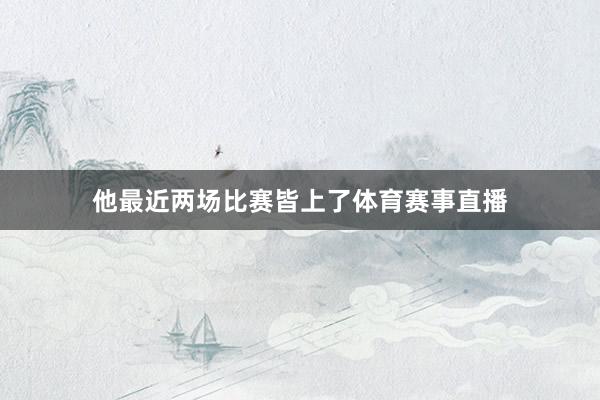 他最近两场比赛皆上了体育赛事直播