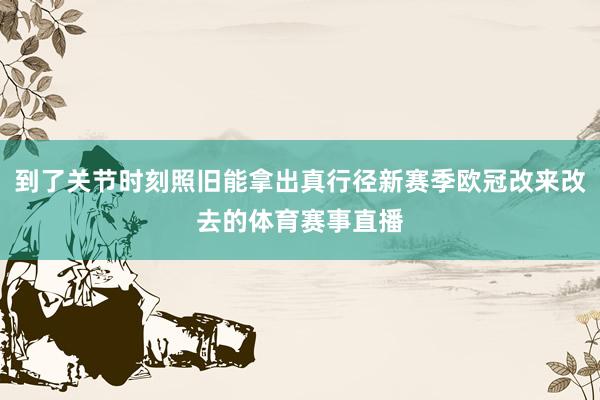 到了关节时刻照旧能拿出真行径新赛季欧冠改来改去的体育赛事直播