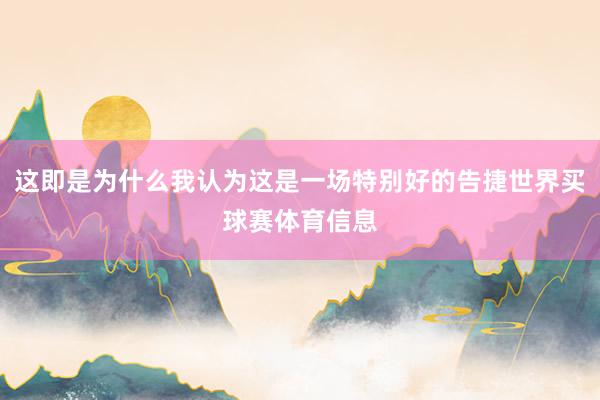 这即是为什么我认为这是一场特别好的告捷世界买球赛体育信息
