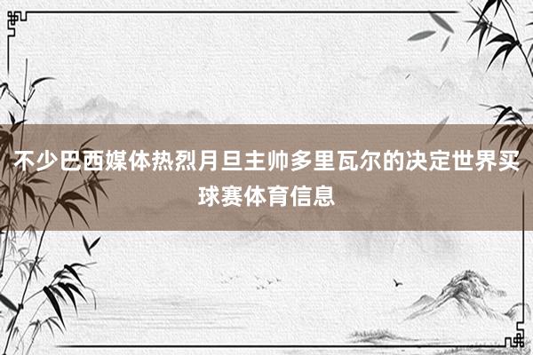 不少巴西媒体热烈月旦主帅多里瓦尔的决定世界买球赛体育信息