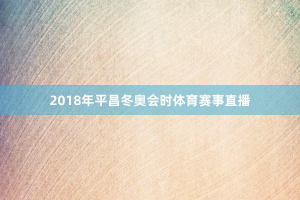 2018年平昌冬奥会时体育赛事直播