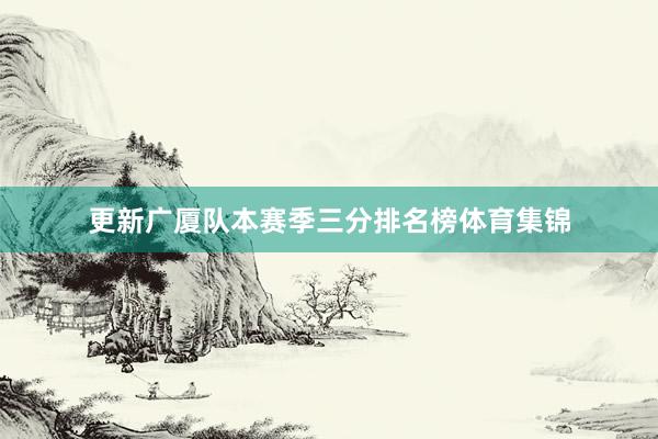 更新广厦队本赛季三分排名榜体育集锦