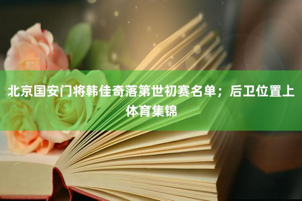 北京国安门将韩佳奇落第世初赛名单；后卫位置上体育集锦