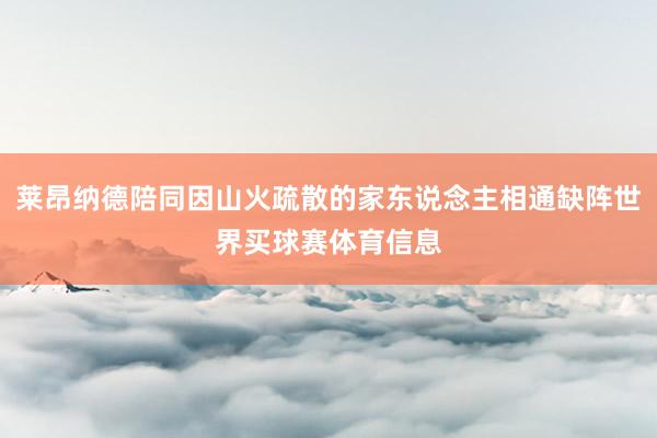 莱昂纳德陪同因山火疏散的家东说念主相通缺阵世界买球赛体育信息