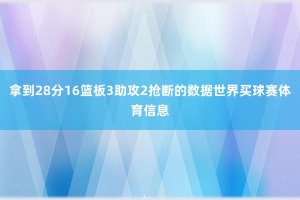 拿到28分16篮板3助攻2抢断的数据世界买球赛体育信息