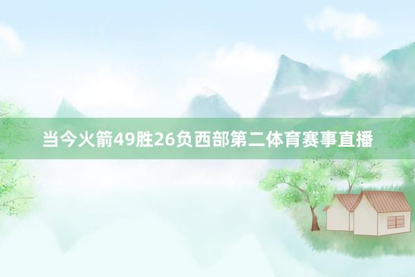 当今火箭49胜26负西部第二体育赛事直播