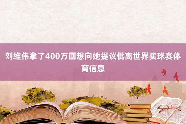 刘维伟拿了400万回想向她提议仳离世界买球赛体育信息