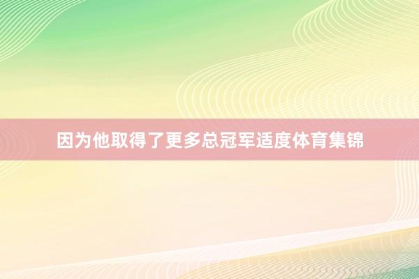 因为他取得了更多总冠军适度体育集锦