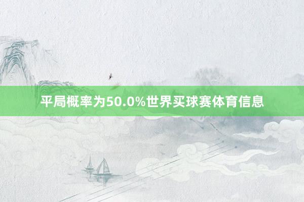 平局概率为50.0%世界买球赛体育信息