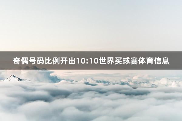奇偶号码比例开出10:10世界买球赛体育信息