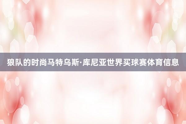 狼队的时尚马特乌斯·库尼亚世界买球赛体育信息