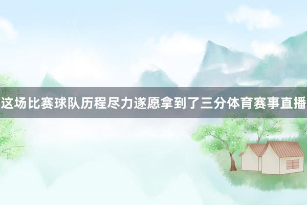 这场比赛球队历程尽力遂愿拿到了三分体育赛事直播