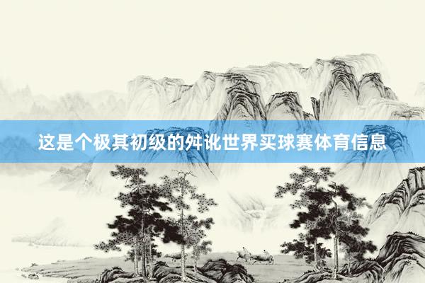 这是个极其初级的舛讹世界买球赛体育信息