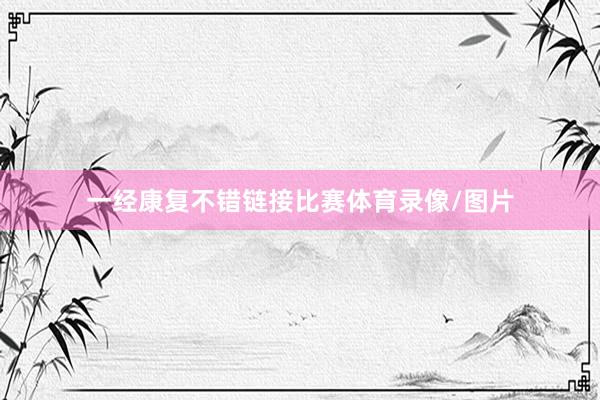 一经康复不错链接比赛体育录像/图片