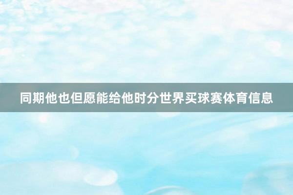 同期他也但愿能给他时分世界买球赛体育信息