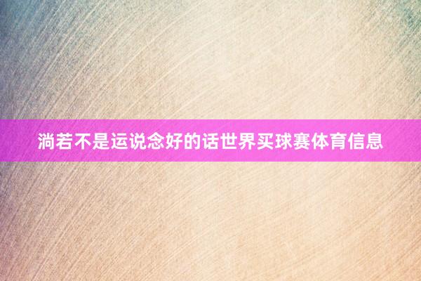 淌若不是运说念好的话世界买球赛体育信息