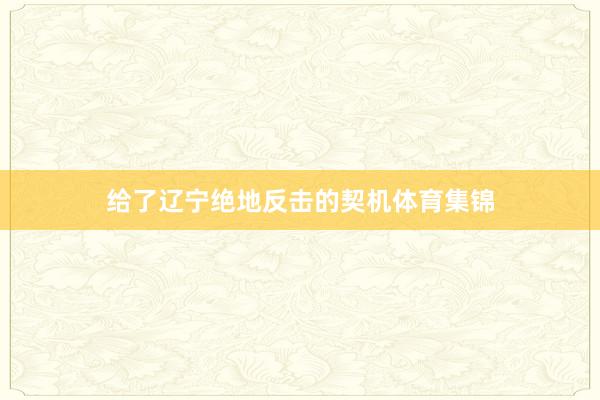 给了辽宁绝地反击的契机体育集锦