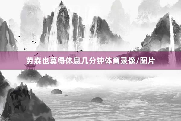 劳森也莫得休息几分钟体育录像/图片