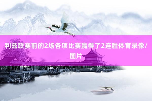 利兹联赛前的2场各项比赛赢得了2连胜体育录像/图片
