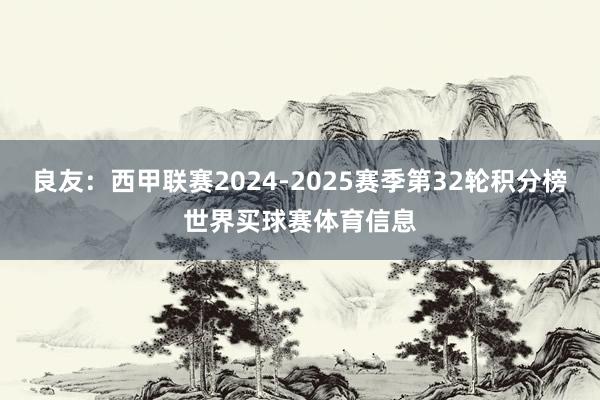 良友：西甲联赛2024-2025赛季第32轮积分榜世界买球赛体育信息