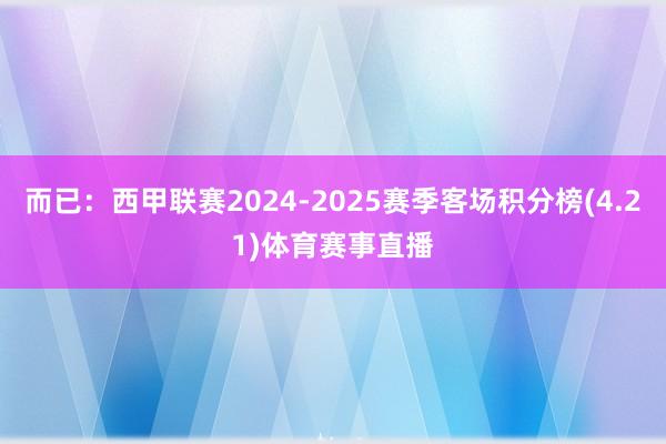 而已：西甲联赛2024-2025赛季客场积分榜(4.21)体育赛事直播