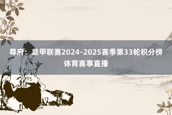 尊府：意甲联赛2024-2025赛季第33轮积分榜体育赛事直播