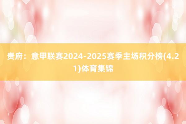 贵府：意甲联赛2024-2025赛季主场积分榜(4.21)体育集锦